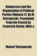 Democracy And The Organization Of Political Parties (v. 2) di Moisei Ostrogorski edito da General Books Llc