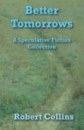 Better Tomorrows: A Speculative Fiction Collection di Robert L. Collins edito da Createspace