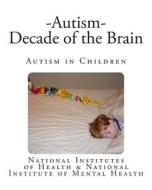 Autism - Decade of the Brain: Autism in Children di National Institutes of Health edito da Createspace