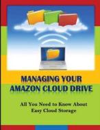 Managing Your Amazon Cloud Drive: All You Need to Know about Easy Cloud Storage di Michael K. Edwards edito da Createspace