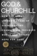 God & Churchill: How the Great Leader's Sense of Divine Destiny Changed His Troubled World and Offers Hope for Ours di Jonathan Sandys, Wallace Henley edito da TYNDALE MOMENTUM