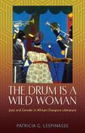 The Drum Is A Wild Woman di Patricia G. Lespinasse edito da University Press Of Mississippi