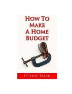 How to Make a Home Budget di Peter K. Black edito da Createspace