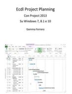 Ecdl Project Planning: Con Project 2013 Su S.O. Windows 7, 8.1 E 10 di Gemma Gemma edito da Createspace
