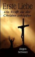 Erste Liebe: Die Kraft Aus Der Christen Schöpfen di Jurgen Schwarz edito da INDEPENDENTLY PUBLISHED