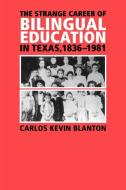 The Strange Career of Bilingual Education in Texas, 1836-1981 di Carlos Kevin Blanton edito da Texas A&M University Press