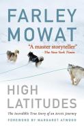 High Latitudes: The Incredible True Story of an Arctic Journey by Master Storyteller Farley Mowat (17 Million Books Sold di Farley Mowat edito da SKYHORSE PUB