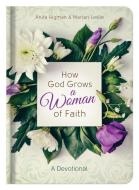 How God Grows a Woman of Faith: A Devotional di Anita Higman, Marian Leslie edito da BARBOUR PUBL INC