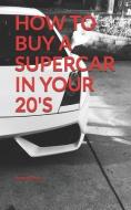 How to Buy a Supercar in Your 20's di Joseph Bortz edito da LIGHTNING SOURCE INC