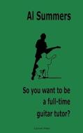 So You Want To Be A Full-time Guitar Tutor? di Al Summers edito da Luniver Press