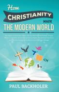 How Christianity Made the Modern World - The Legacy of Christian Liberty di Paul Backholer edito da ByFaith Media