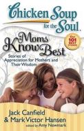 Moms Know Best: Stories of Appreciation for Mothers and Their Wisdom di Jack Canfield, Mark Victor Hansen, Amy Newmark edito da CHICKEN SOUP FOR THE SOUL