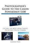 Photographer's Guide to the Canon PowerShot S100 di Alexander S. White edito da White Knight Press
