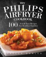 My Philips AirFryer Cookbook: 100 Fun & Tasty Recipes For Healthier Families di Rebecca Dunlea edito da LIGHTNING SOURCE INC