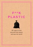 F**k Plastic: 101 Ways to Free Yourself from Plastic and Save the World di Rodale Sustainability edito da HARMONY BOOK