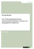 Die Nicht-Standardisierbarkeit professionellen Handelns. Grenzen von pädagogischen Ratgebern di Arno-Ben Meinicke edito da GRIN Verlag
