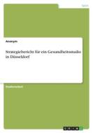Strategiebericht für ein Gesundheitsstudio in Düsseldorf di Anonymous edito da GRIN Verlag