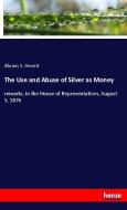 The Use and Abuse of Silver as Money di Abram S. Hewitt edito da hansebooks