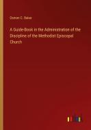 A Guide-Book in the Administration of the Discipline of the Methodist Episcopal Church di Osmon C. Baker edito da Outlook Verlag
