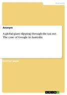 A global giant slipping through the tax net. The case of Google in Australia di Anonym edito da GRIN Publishing