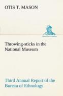 Throwing-sticks in the National Museum Third Annual Report of the Bureau of Ethnology to the Secretary of the Smithsonia di Otis T. Mason edito da TREDITION CLASSICS