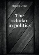 The Scholar In Politics di Richard Olney edito da Book On Demand Ltd.