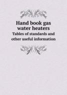 Hand Book Gas Water Heaters Tables Of Standards And Other Useful Information di Ruud Manufacturing edito da Book On Demand Ltd.