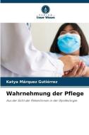 Wahrnehmung der Pflege di Katya Márquez Gutiérrez edito da Verlag Unser Wissen