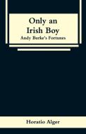 Only an Irish Boy di Horatio Alger edito da Alpha Editions