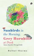 SUNBIRDS IN THE MORNING, GREY HORNBILLS AT DUSK NATURE RAMBLES THROUGH DELHI di Bulbul Sharma edito da Speaking Tiger Books