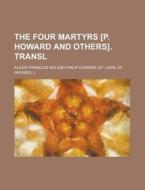 The Four Martyrs [p. Howard And Others]. Transl di Alexis Franois Rio edito da General Books Llc