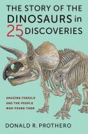 The Story Of The Dinosaurs In 25 Discoveries di Donald R. Prothero edito da Columbia University Press
