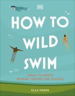 How To Wild Swim di Ella Foote edito da Dorling Kindersley Ltd