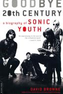 Goodbye 20th Century: A Biography of Sonic Youth di David Browne edito da DA CAPO PR INC