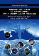 Airborne Platforms to Advance NASA Earth System Science Priorities: Assessing the Future Need for a Large Aircraft di National Academies Of Sciences Engineeri, Division On Engineering And Physical Sci, Division On Earth And Life Studies edito da NATL ACADEMY PR