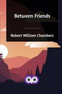 Between Friends di Robert William Chambers edito da Blurb