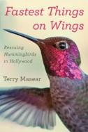 Fastest Things on Wings: Rescuing Hummingbirds in Hollywood di Terry Masear edito da Houghton Mifflin