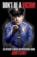 Don't Be a Victim!: An Officer's Advice on Preventing Crime di John Elliott edito da Prepperpress.com