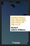 Songs from the Trenches, the Soul of the A.E.F.; di Herbert Adams Gibbons edito da LIGHTNING SOURCE INC
