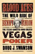 Blood Aces: The Wild Ride of Benny Binion, the Texas Gangster Who Created Vegas Poker di Doug Swanson edito da VIKING HARDCOVER