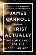 Christ Actually: The Son of God for the Secular Age di James Carroll edito da Viking