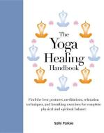 The Yoga Healing Handbook: Discover the Best Postures, Meditations, and Breathing Exercises for Complete Physical and Sp di Sally Parkes edito da CHARTWELL BOOKS