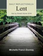 Not by Bread Alone: Daily Reflections for Lent di Michelle Francl-Donnay edito da Liturgical Press