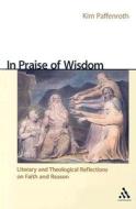 In Praise of Wisdom: Literary and Theological Reflections on Faith and Reason di Kim Paffenroth edito da Continuum