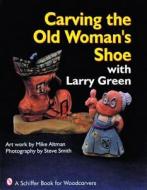 Carving the Old Woman's Shoe with Larry Green di Larry Green edito da Schiffer Publishing Ltd
