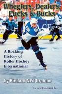 Wheelers, Dealers, Pucks & Bucks: A Rocking History of Roller Hockey International di Richard Neil Graham edito da Inline Hockey Central