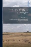 The Dolphin in History; di Ashley Montagu, John Cunningham Lilly edito da LIGHTNING SOURCE INC