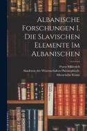 Albanische Forschungen I. Die slavischen Elemente im Albanischen di Franz Miklosich edito da LEGARE STREET PR