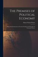 The Premises of Political Economy: Being a Re-Examination of Certain Fundamental Principles of Economic Science di Simon Nelson Patten edito da LEGARE STREET PR
