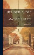 The North Shore of Massachusetts di Robert Grant edito da LEGARE STREET PR